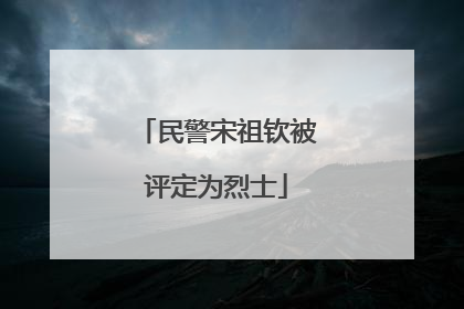 民警宋祖钦被评定为烈士