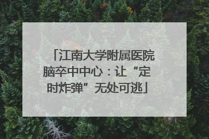 江南大学附属医院脑卒中中心：让“定时炸弹”无处可逃