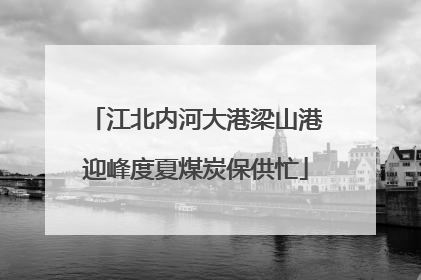 江北内河大港梁山港迎峰度夏煤炭保供忙