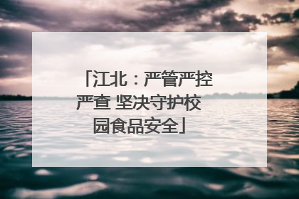 江北：严管严控严查 坚决守护校园食品安全