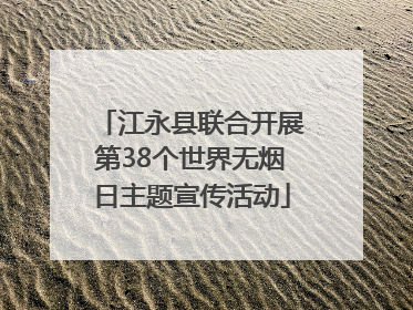 江永县联合开展第38个世界无烟日主题宣传活动