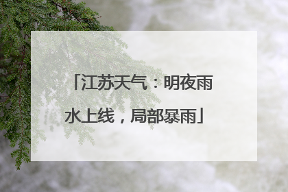 江苏天气：明夜雨水上线，局部暴雨