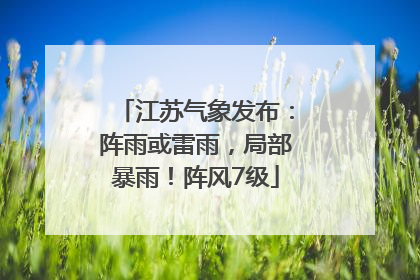 江苏气象发布：阵雨或雷雨，局部暴雨！阵风7级