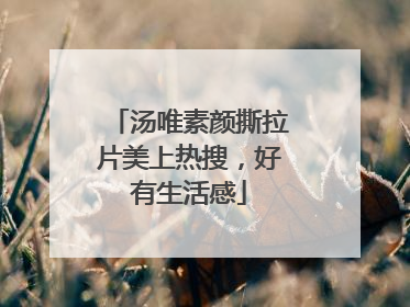 汤唯素颜撕拉片美上热搜，好有生活感