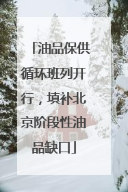 油品保供循环班列开行，填补北京阶段性油品缺口