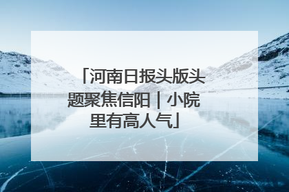 河南日报头版头题聚焦信阳｜小院里有高人气