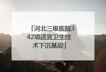河北三级医院342项适宜卫生技术下沉基层