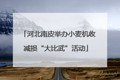 河北南皮举办小麦机收减损“大比武”活动
