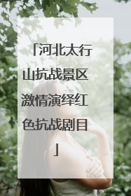 河北太行山抗战景区激情演绎红色抗战剧目