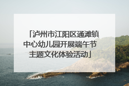 泸州市江阳区通滩镇中心幼儿园开展端午节主题文化体验活动
