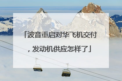 波音重启对华飞机交付，发动机供应怎样了