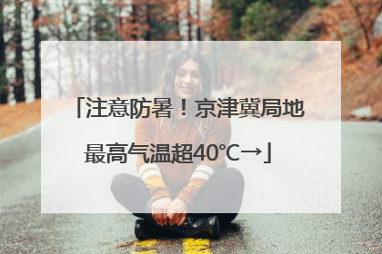 注意防暑！京津冀局地最高气温超40℃→