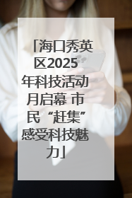 海口秀英区2025年科技活动月启幕 市民“赶集”感受科技魅力