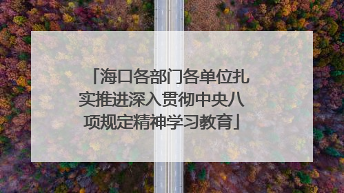 海口各部门各单位扎实推进深入贯彻中央八项规定精神学习教育