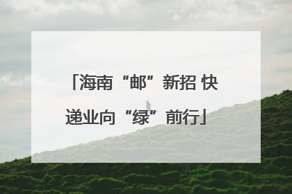 海南“邮”新招 快递业向“绿”前行