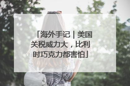 海外手记｜美国关税威力大，比利时巧克力都害怕