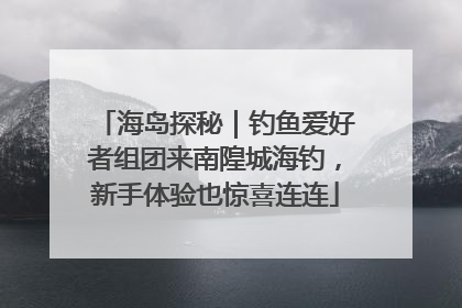 海岛探秘｜钓鱼爱好者组团来南隍城海钓，新手体验也惊喜连连