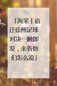 海采丨宿迁徐州足球对决一触即发，来看他们怎么说