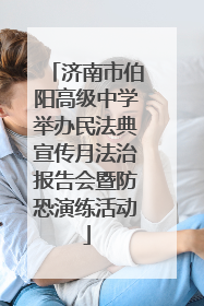 济南市伯阳高级中学举办民法典宣传月法治报告会暨防恐演练活动