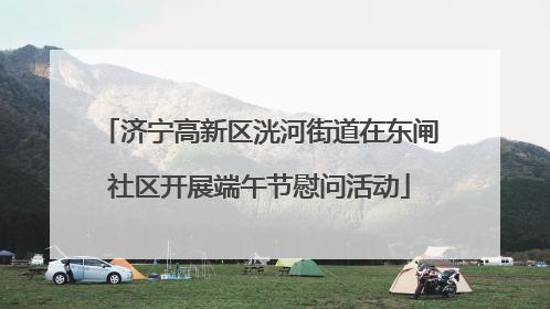 济宁高新区洸河街道在东闸社区开展端午节慰问活动