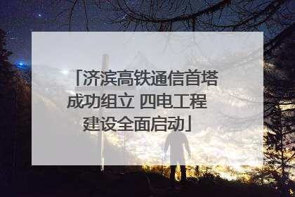 济滨高铁通信首塔成功组立 四电工程建设全面启动