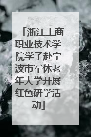 浙江工商职业技术学院学子赴宁波市军休老年大学开展红色研学活动