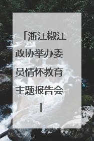 浙江椒江政协举办委员情怀教育主题报告会