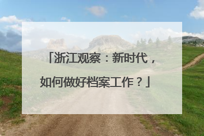 浙江观察：新时代，如何做好档案工作？