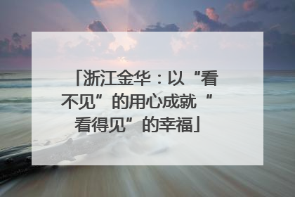 浙江金华：以“看不见”的用心成就“看得见”的幸福