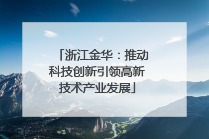 浙江金华：推动科技创新引领高新技术产业发展