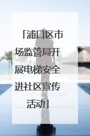 浦口区市场监管局开展电梯安全进社区宣传活动