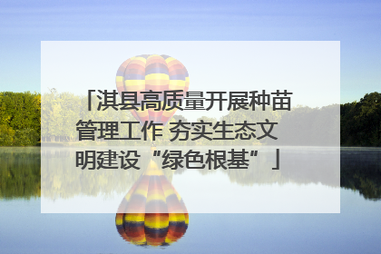 淇县高质量开展种苗管理工作 夯实生态文明建设“绿色根基”