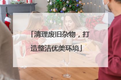 清理废旧杂物，打造整洁优美环境