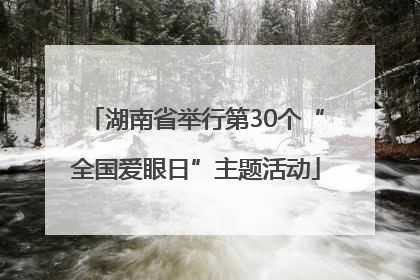 湖南省举行第30个“全国爱眼日”主题活动