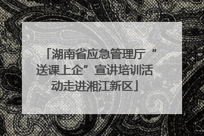 湖南省应急管理厅“送课上企”宣讲培训活动走进湘江新区