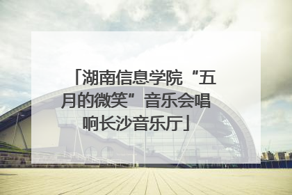 湖南信息学院“五月的微笑”音乐会唱响长沙音乐厅