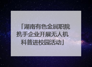 湖南有色金属职院携手企业开展无人机科普进校园活动