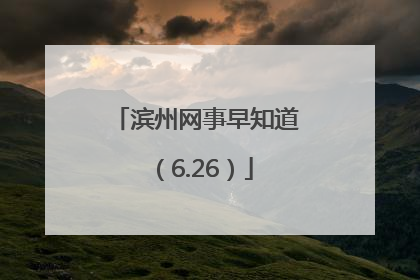 滨州网事早知道（6.26）
