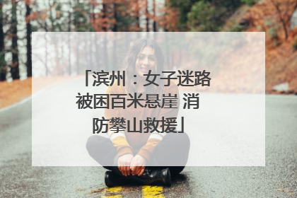 滨州：女子迷路被困百米悬崖 消防攀山救援