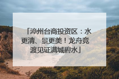 漳州台商投资区：水更清、景更美！龙舟竞渡见证满城碧水