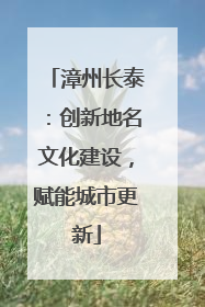 漳州长泰：创新地名文化建设，赋能城市更新