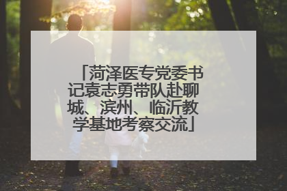 菏泽医专党委书记袁志勇带队赴聊城、滨州、临沂教学基地考察交流