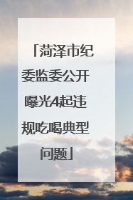 菏泽市纪委监委公开曝光4起违规吃喝典型问题