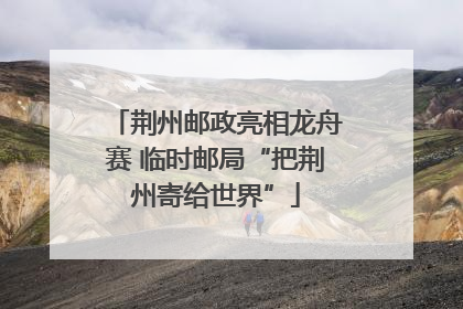 荆州邮政亮相龙舟赛 临时邮局“把荆州寄给世界”