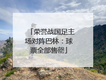 荣誉战国足主场对阵巴林：球票全部售罄