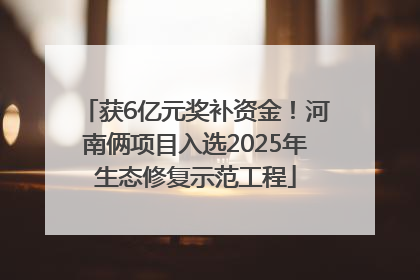 获6亿元奖补资金！河南俩项目入选2025年生态修复示范工程