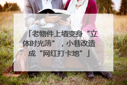 老物件上墙变身“立体时光簿”，小巷改造成“网红打卡地”