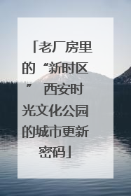 老厂房里的“新时区” 西安时光文化公园的城市更新密码
