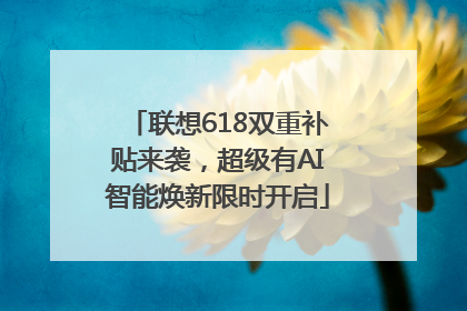 联想618双重补贴来袭，超级有AI智能焕新限时开启