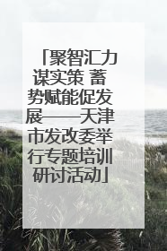 聚智汇力谋实策 蓄势赋能促发展——天津市发改委举行专题培训研讨活动